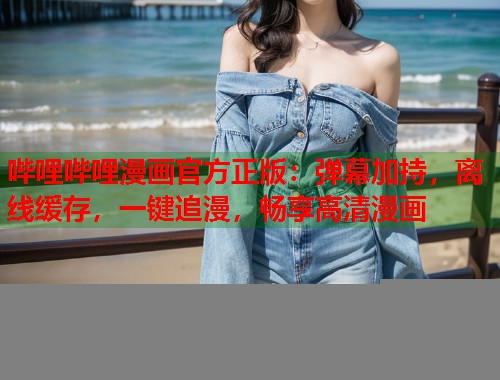 哔哩哔哩漫画官方正版：弹幕加持，离线缓存，一键追漫，畅享高清漫画
