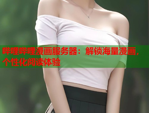 哔哩哔哩漫画服务器：解锁海量漫画，个性化阅读体验
