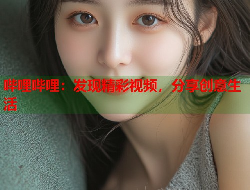 哔哩哔哩：发现精彩视频，分享创意生活
