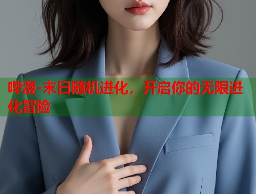 哔漫-末日随机进化，开启你的无限进化冒险