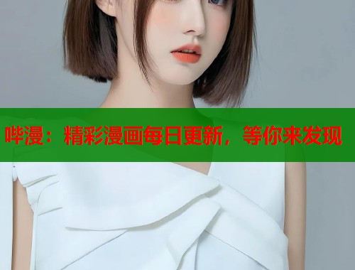 哔漫：精彩漫画每日更新，等你来发现