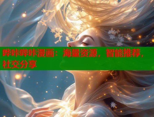哗咔哔咔漫画:海量资源,智能推荐,社交分享 哗咔哔咔漫画:海量资源,智能推荐,社交分享