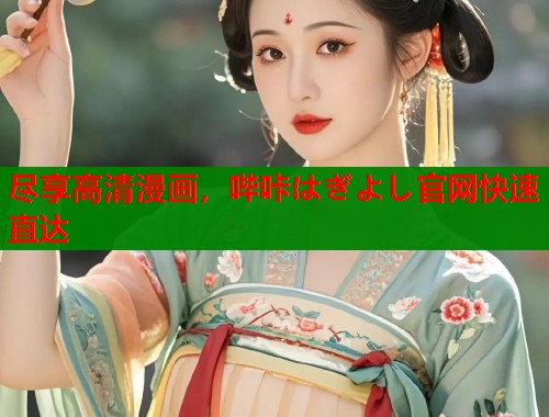 尽享高清漫画，哔咔はぎよし官网快速直达