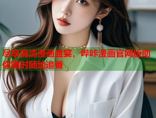 尽享高清漫画盛宴,哔咔漫画官网版助你随时随地追番 尽享高清漫画盛宴,哔咔漫画官网版助你随时随地追番