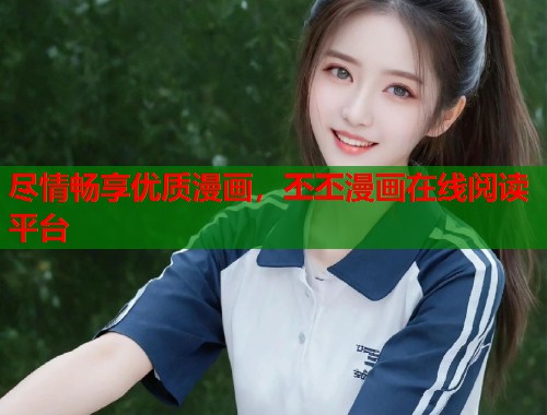尽情畅享优质漫画，丕丕漫画在线阅读平台