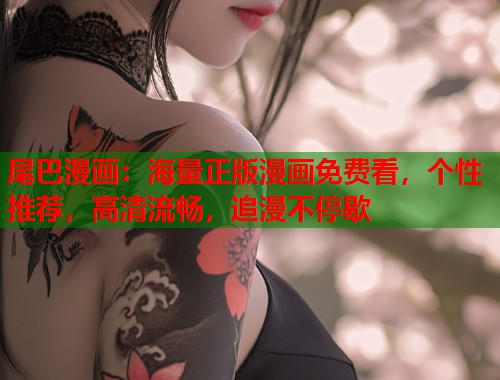 尾巴漫画:海量正版漫画免费看,个性推荐,高清流畅,追漫不停歇 尾巴漫画:海量正版漫画免费看,个性推荐,高清流畅,追漫不停歇
