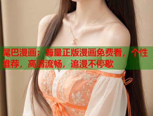 尾巴漫画：海量正版漫画免费看，个性推荐，高清流畅，追漫不停歇