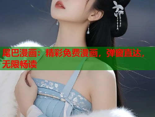 尾巴漫画：精彩免费漫画，弹窗直达，无限畅读