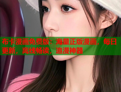 布卡漫画免费版：海量正版漫画，每日更新，离线畅读，追漫神器