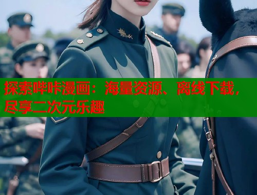 探索哔咔漫画:海量资源、离线下载,尽享二次元乐趣 探索哔咔漫画:海量资源、离线下载,尽享二次元乐趣