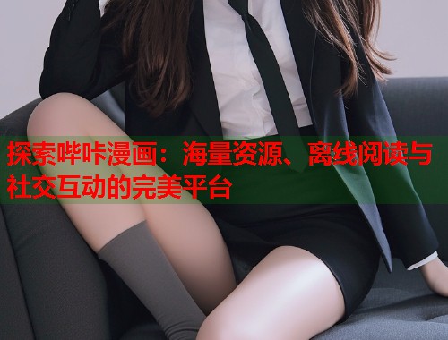 探索哔咔漫画：海量资源、离线阅读与社交互动的完美平台
