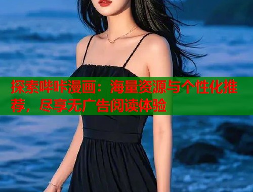 探索哔咔漫画：海量资源与个性化推荐，尽享无广告阅读体验