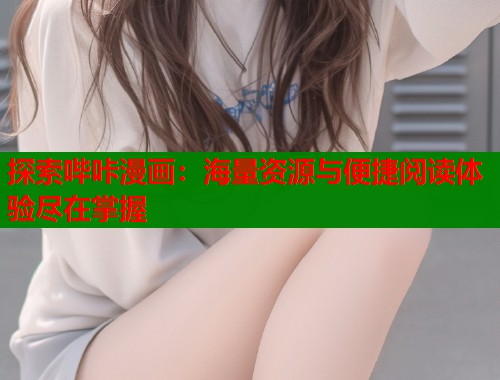 探索哔咔漫画：海量资源与便捷阅读体验尽在掌握