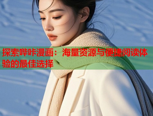 探索哔咔漫画：海量资源与便捷阅读体验的最佳选择