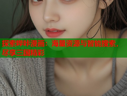 探索哔咔漫画：海量资源与智能搜索，尽享三国精彩