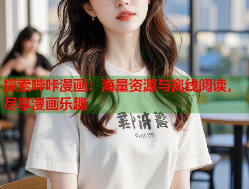 探索哔咔漫画:海量资源与离线阅读,尽享漫画乐趣 探索哔咔漫画:海量资源与离线阅读,尽享漫画乐趣
