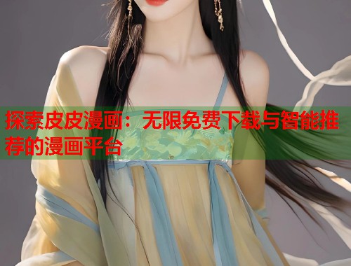 探索皮皮漫画：无限免费下载与智能推荐的漫画平台