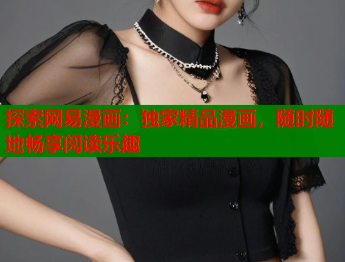 探索网易漫画：独家精品漫画，随时随地畅享阅读乐趣