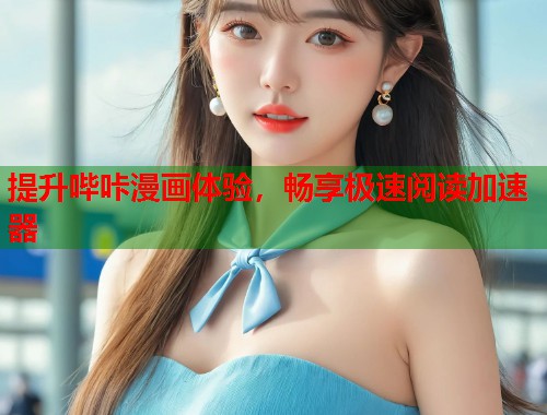 提升哔咔漫画体验，畅享极速阅读加速器