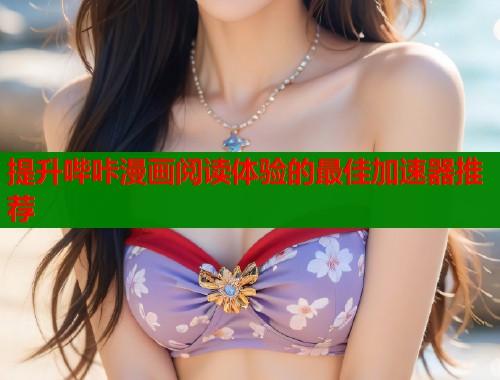 提升哔咔漫画阅读体验的最佳加速器推荐