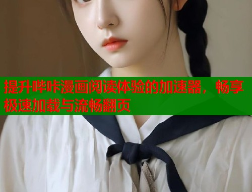 提升哔咔漫画阅读体验的加速器，畅享极速加载与流畅翻页