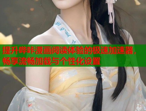 提升哔咔漫画阅读体验的极速加速器，畅享流畅加载与个性化设置