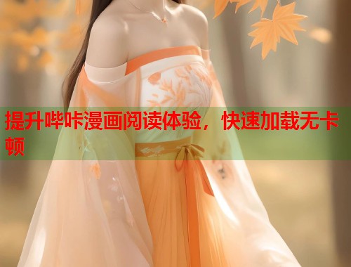 提升哔咔漫画阅读体验,快速加载无卡顿 提升哔咔漫画阅读体验,快速加载无卡顿