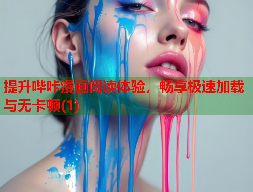 提升哔咔漫画阅读体验,畅享极速加载与无卡顿(1) 提升哔咔漫画阅读体验,畅享极速加载与无卡顿(1)