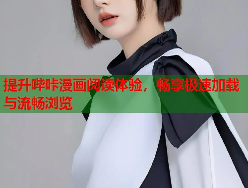 提升哔咔漫画阅读体验,畅享极速加载与流畅浏览 提升哔咔漫画阅读体验,畅享极速加载与流畅浏览