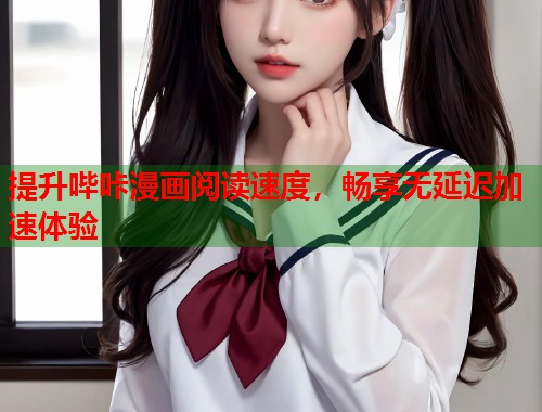 提升哔咔漫画阅读速度，畅享无延迟加速体验