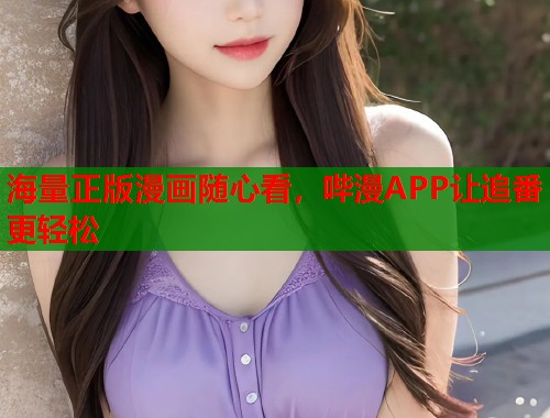海量正版漫画随心看，哔漫APP让追番更轻松