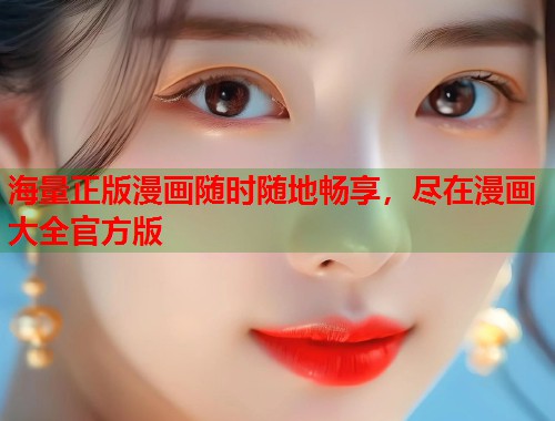 海量正版漫画随时随地畅享，尽在漫画大全官方版