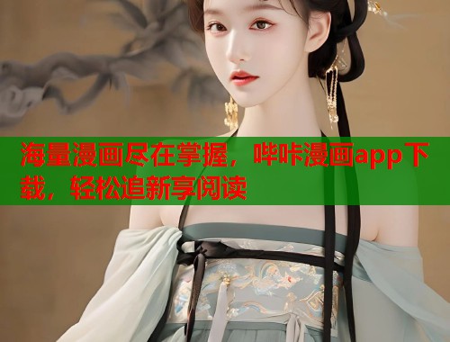 海量漫画尽在掌握，哔咔漫画app下载，轻松追新享阅读