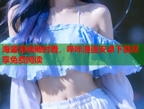 海量漫画随时看，哔咔漫画安卓下载尽享免费阅读