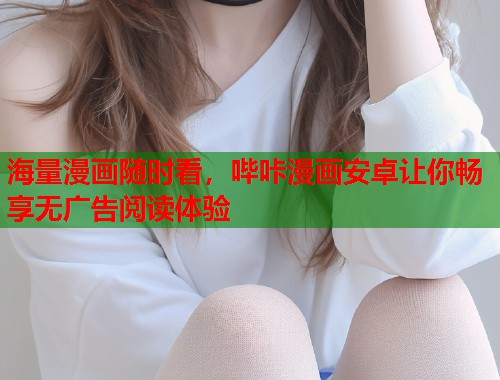 海量漫画随时看，哔咔漫画安卓让你畅享无广告阅读体验