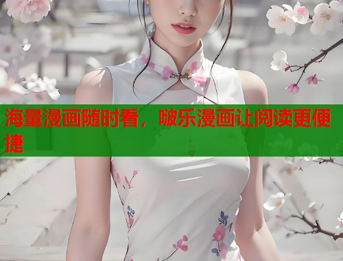 海量漫画随时看，啵乐漫画让阅读更便捷