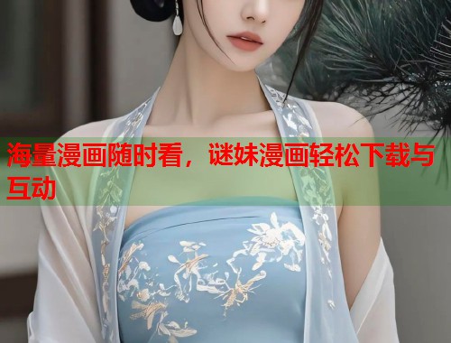 海量漫画随时看，谜妹漫画轻松下载与互动