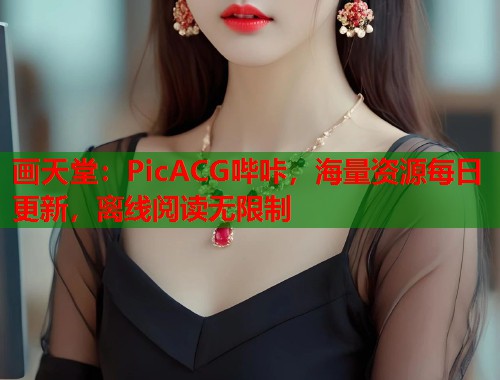 画天堂:PicACG哔咔,海量资源每日更新,离线阅读无限制 画天堂:PicACG哔咔,海量资源每日更新,离线阅读无限制