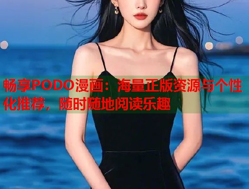 畅享PODO漫画：海量正版资源与个性化推荐，随时随地阅读乐趣