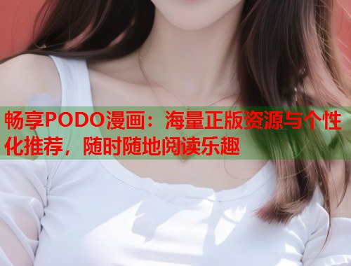 畅享PODO漫画：海量正版资源与个性化推荐，随时随地阅读乐趣