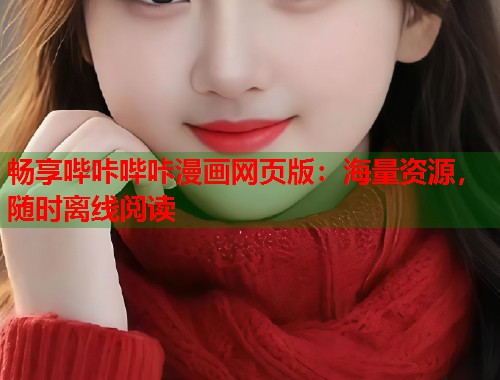 畅享哔咔哔咔漫画网页版:海量资源,随时离线阅读 畅享哔咔哔咔漫画网页版:海量资源,随时离线阅读