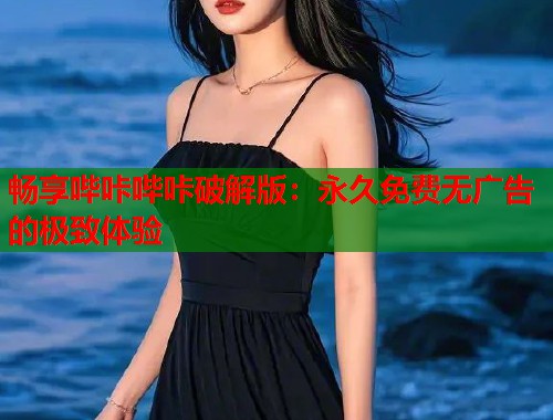 畅享哔咔哔咔破解版：永久免费无广告的极致体验