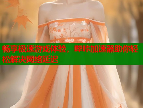 畅享极速游戏体验,哔咔加速器助你轻松解决网络延迟 畅享极速游戏体验,哔咔加速器助你轻松解决网络延迟
