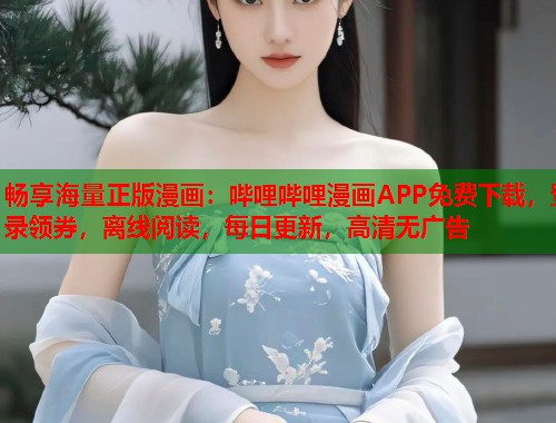 畅享海量正版漫画:哔哩哔哩漫画APP免费下载,登录领券,离线阅读,每日更新,高清无广告 畅享海量正版漫画:哔哩哔哩漫画APP免费下载,登录领券,离线阅读,每日更新,高清无广告