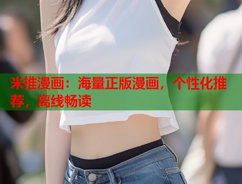 米推漫画:海量正版漫画,个性化推荐,离线畅读 米推漫画:海量正版漫画,个性化推荐,离线畅读