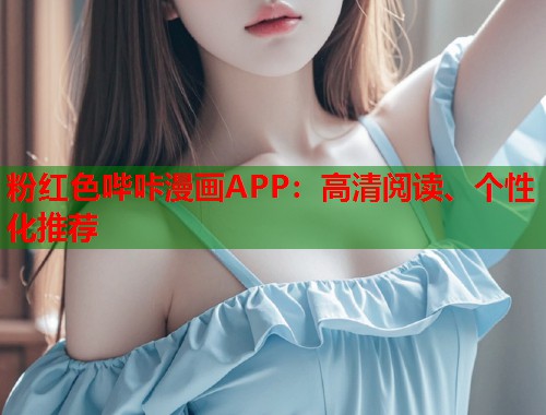 粉红色哔咔漫画APP：高清阅读、个性化推荐