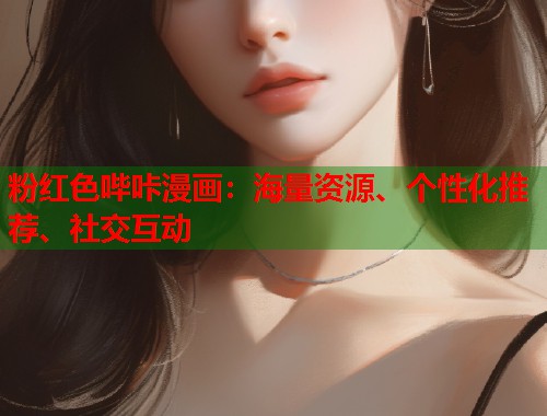 粉红色哔咔漫画:海量资源、个性化推荐、社交互动 粉红色哔咔漫画:海量资源、个性化推荐、社交互动