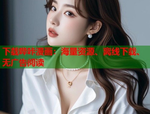 下载哔咔漫画:海量资源、离线下载、无广告阅读 下载哔咔漫画:海量资源、离线下载、无广告阅读