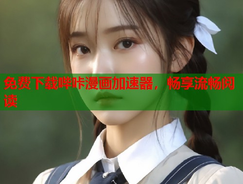 免费下载哔咔漫画加速器，畅享流畅阅读