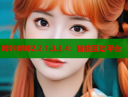 哔咔哔咔2.2.1.3.3.4:智能互动平台 哔咔哔咔2.2.1.3.3.4:智能互动平台
